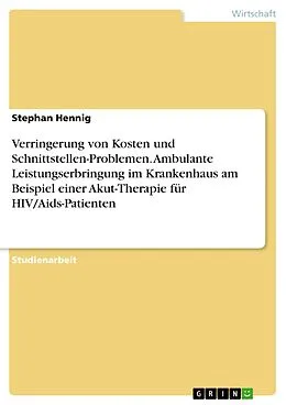 E-Book (pdf) Verringerung von Kosten und Schnittstellen-Problemen. Ambulante Leistungserbringung im Krankenhaus am Beispiel einer Akut-Therapie für HIV/Aids-Patienten von Stephan Hennig