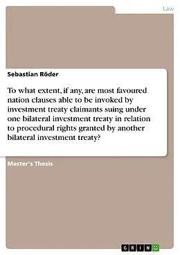 E-Book (pdf) To what extent, if any, are most favoured nation clauses able to be invoked by investment treaty claimants suing under one bilateral investment treaty in relation to procedural rights granted by another bilateral investment treaty? von Sebastian Röder
