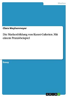 E-Book (pdf) Die Markenbildung von Kunst-Galerien. Mit einem Praxisbeispiel von Clara Weyhenmeyer