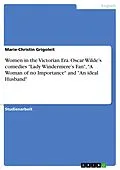 E-Book (epub) Women in the Victorian Era. Oscar Wilde's comedies "Lady Windermere's Fan", "A Woman of no Importance" and "An ideal Husband" von Marie-Christin Grigoleit
