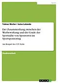 E-Book (pdf) Der Zusammenhang zwischen der Werbewirkung und der Grade der Sportnähe von Sponsoren im Sportsponsoring von Tobias Weiler, Jules Lalande