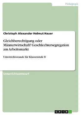 E-Book (pdf) Gleichberechtigung oder Männerwirtschaft? Geschlechtersegregation am Arbeitsmarkt von Christoph Alexander Helmut Hauer