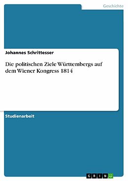 E-Book (epub) Die politischen Ziele Württembergs auf dem Wiener Kongress 1814 von Johannes Schrittesser