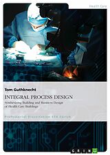E-Book (pdf) INTEGRAL PROCESS DESIGN. Synthesizing Building and Business Design of Health Care Buildings von Tom Guthknecht