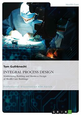 eBook (pdf) INTEGRAL PROCESS DESIGN. Synthesizing Building and Business Design of Health Care Buildings de Tom Guthknecht