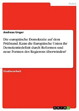 E-Book (epub) Die europäische Demokratie auf dem Prüfstand. Kann die Europäische Union ihr Demokratiedefizit durch Reformen und neue Formen des Regierens überwinden? von Andreas Unger