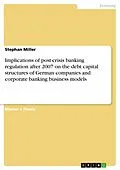 E-Book (epub) Implications of post-crisis banking regulation after 2007 on the debt capital structures of German companies and corporate banking business models von Stephan Miller