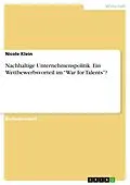 E-Book (pdf) Nachhaltige Unternehmenspolitik. Ein Wettbewerbsvorteil im "War for Talents"? von Nicole Klein