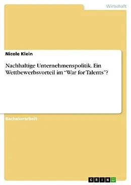 E-Book (pdf) Nachhaltige Unternehmenspolitik. Ein Wettbewerbsvorteil im "War for Talents"? von Nicole Klein