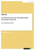 E-Book (epub) Die Motivation für die Nutzung Sozialer Netzwerke: Facebook von Güler Ay