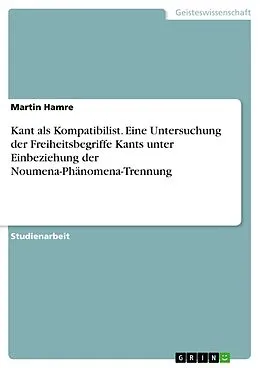 E-Book (pdf) Kant als Kompatibilist. Eine Untersuchung der Freiheitsbegriffe Kants unter Einbeziehung der Noumena-Phänomena-Trennung von Martin Hamre