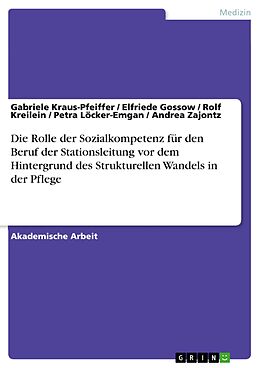 E-Book (pdf) Die Rolle der Sozialkompetenz für den Beruf der Stationsleitung vor dem Hintergrund des Strukturellen Wandels in der Pflege von Gabriele Kraus-Pfeiffer, Elfriede Gossow, Rolf Kreilein