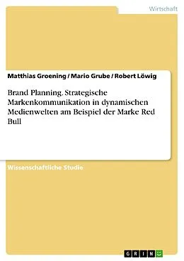 E-Book (pdf) Brand Planning. Strategische Markenkommunikation in dynamischen Medienwelten am Beispiel der Marke Red Bull von Matthias Groening, Mario Grube, Robert Löwig