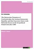 E-Book (pdf) The Democratic Transition of Czechoslovakia, the German Democratic Republic and their Successor States, with Particular Focus on the Geopolitical Framework after 1989 von Eric Holtschke