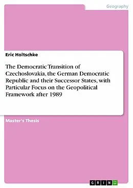 E-Book (pdf) The Democratic Transition of Czechoslovakia, the German Democratic Republic and their Successor States, with Particular Focus on the Geopolitical Framework after 1989 von Eric Holtschke