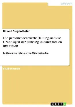 E-Book (epub) Die personenzentrierte Haltung und die Grundlagen der Führung in einer totalen Institution von Roland Siegenthaler