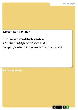 Kartonierter Einband Die kapitalmarktrelevanten (Aufsichts-)Agenden des BMF. Vergangenheit, Gegenwart und Zukunft von Maximiliane Müller