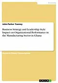 E-Book (epub) Business Strategy and Leadership Style: Impact on Organizational Performance in the Manufacturing Sector in Ghana von John Parker Yanney