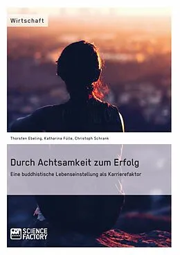 E-Book (epub) Durch Achtsamkeit zum Erfolg. Eine buddhistische Lebenseinstellung als Karrierefaktor von Katharina Fülle, Christoph Schrank, Thorsten Ebeling