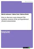 E-Book (pdf) How to discover a new element? The synthetic creation of the yet hypothetical element ununennium. von Moritz Lehmann, Fabian Tatai, Markus Dietel