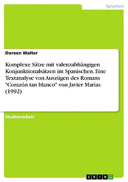 Kartonierter Einband Komplexe Sätze mit valenzabhängigen Konjunktionalsätzen im Spanischen. Eine Textanalyse von Auszügen des Romans "Corazón tan blanco" von Javier Marías (1992) von Doreen Walter