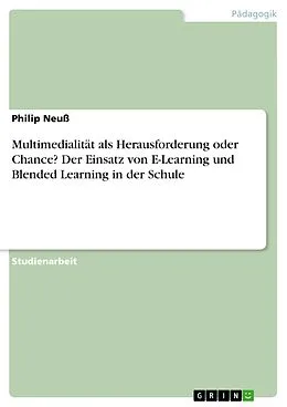 E-Book (epub) Multimedialität als Herausforderung oder Chance? Der Einsatz von E-Learning und Blended Learning in der Schule von Philip Neuß