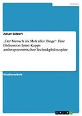 E-Book (pdf) "Der Mensch als Maß aller Dinge". Eine Diskussion Ernst Kapps anthropozentrischer Technikphilosophie von Julian Gilbert