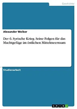 E-Book (pdf) Der 6. Syrische Krieg. Seine Folgen für das Machtgefüge im östlichen Mittelmeerraum von Alexander Welker