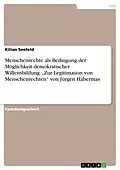 E-Book (pdf) Menschenrechte als Bedingung der Möglichkeit demokratischer Willensbildung. "Zur Legitimation von Menschenrechten" von Jürgen Habermas von Kilian Seefeld