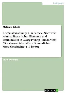 E-Book (epub) Kriminalerzählungen im Barock? Nachweis kriminalliterarischer Elemente und Erzählmuster in Georg Philipp Harsdörffers "Der Grosse Schau-Platz jämmerlicher Mord-Geschichte" (1649/50) von Melanie Scheid
