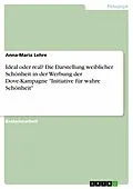 E-Book (pdf) Ideal oder real? Die Darstellung weiblicher Schönheit in der Werbung der Dove-Kampagne "Initiative für wahre Schönheit" von Anna-Maria Lehre