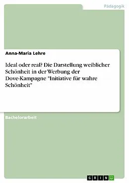 E-Book (pdf) Ideal oder real? Die Darstellung weiblicher Schönheit in der Werbung der Dove-Kampagne "Initiative für wahre Schönheit" von Anna-Maria Lehre