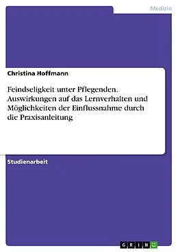 E-Book (pdf) Feindseligkeit unter Pflegenden. Auswirkungen auf das Lernverhalten und Möglichkeiten der Einflussnahme durch die Praxisanleitung von Christina Hoffmann