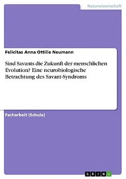 E-Book (pdf) Sind Savants die Zukunft der menschlichen Evolution? Eine neurobiologische Betrachtung des Savant-Syndroms von Felicitas Anna Ottilie Neumann