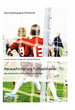 E-Book (pdf) Herausforderung Fußballtrainer. Den Nachwuchs richtig führen und fördern von Joachim Schwarz, Jürgen Uitz, Rexhep Kushutani