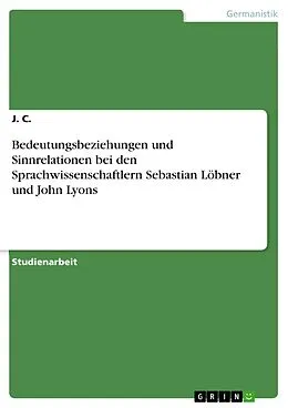 E-Book (epub) Bedeutungsbeziehungen und Sinnrelationen bei den Sprachwissenschaftlern Sebastian Löbner und John Lyons von J. C.