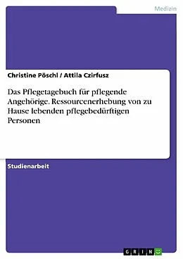E-Book (epub) Das Pflegetagebuch für pflegende Angehörige. Ressourcenerhebung von zu Hause lebenden pflegebedürftigen Personen von Christine Pöschl, Attila Czirfusz