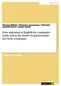 E-Book (pdf) How important is English for companies today and in the future? A questionnaire for Swiss companies von Florian Bühler, Dominic Jeanmaire, Christof Aeschlimann
