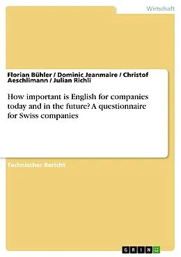 E-Book (pdf) How important is English for companies today and in the future? A questionnaire for Swiss companies von Florian Bühler, Dominic Jeanmaire, Christof Aeschlimann