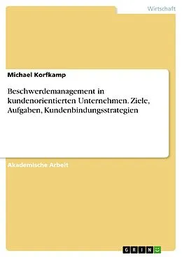 E-Book (pdf) Beschwerdemanagement in kundenorientierten Unternehmen. Ziele, Aufgaben, Kundenbindungsstrategien von Michael Korfkamp