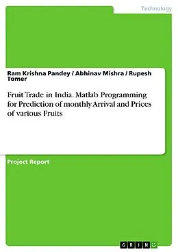 E-Book (pdf) Fruit Trade in India. Matlab Programming for Prediction of monthly Arrival and Prices of various Fruits von Ram Krishna Pandey, Abhinav Mishra, Rupesh Tomer