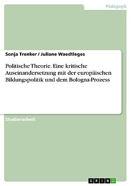 E-Book (pdf) Politische Theorie. Eine kritische Auseinandersetzung mit der europäischen Bildungspolitik und dem Bologna-Prozess von Sonja Trenker, Juliane Waedtleges