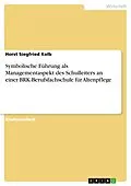 E-Book (pdf) Symbolische Führung als Managementaspekt des Schulleiters an einer BRK-Berufsfachschule für Altenpflege von Horst Siegfried Kolb