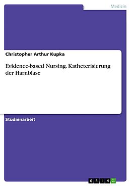 E-Book (pdf) Evidence-based Nursing. Katheterisierung der Harnblase von Christopher Arthur Kupka
