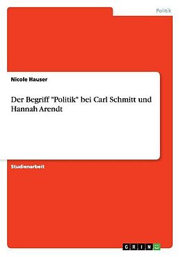 Kartonierter Einband Der Begriff "Politik" bei Carl Schmitt und Hannah Arendt von Nicole Hauser