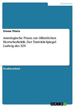 E-Book (pdf) Astrologische Praxis zur öffentlichen Herrscherkritik. Der Nativität-Spiegel Ludwig des XIV. von Simon Thiele