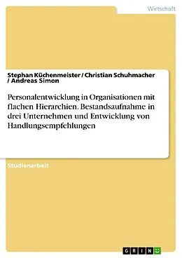 E-Book (pdf) Personalentwicklung in Organisationen mit flachen Hierarchien. Bestandsaufnahme in drei Unternehmen und Entwicklung von Handlungsempfehlungen von Stephan Küchenmeister, Christian Schuhmacher, Andreas Simon