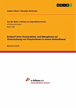 E-Book (pdf) Entwurf einer Konstruktion und Messplanes zur Untersuchung von Flussturbinen in einem Umlaufkanal von Stephen Moser, Alexander Bachmann