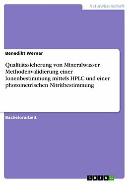 E-Book (pdf) Qualitätssicherung von Mineralwasser. Methodenvalidierung einer Ionenbestimmung mittels HPLC und einer photometrischen Nitritbestimmung von Benedikt Werner