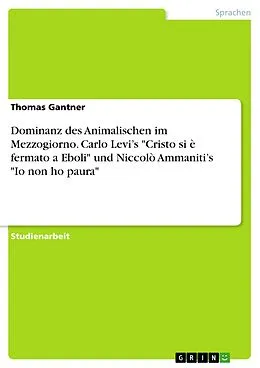E-Book (epub) Dominanz des Animalischen im Mezzogiorno. Carlo Levi's "Cristo si è fermato a Eboli" und Niccolò Ammaniti's "Io non ho paura" von Thomas Gantner